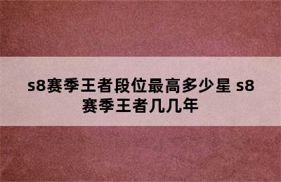 s8赛季王者段位最高多少星 s8赛季王者几几年